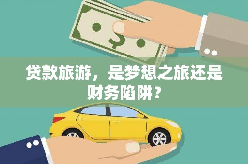 海盐贷款旅游，是梦想之旅还是财务陷阱？
