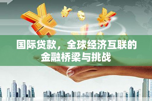 海盐国际贷款，全球经济互联的金融桥梁与挑战