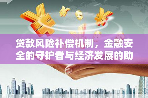 海盐贷款风险补偿机制,金融安全的守护者与经济发展的助推器 海盐贷款风险补偿机制,金融安全的守护者与经济发展的助推器