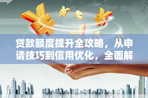 海盐贷款额度提升全攻略，从申请技巧到信用优化，全面解析