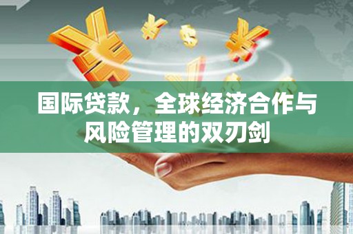 海盐国际贷款，全球经济合作与风险管理的双刃剑