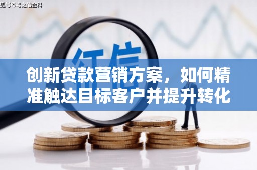 海盐创新贷款营销方案，如何精准触达目标客户并提升转化率