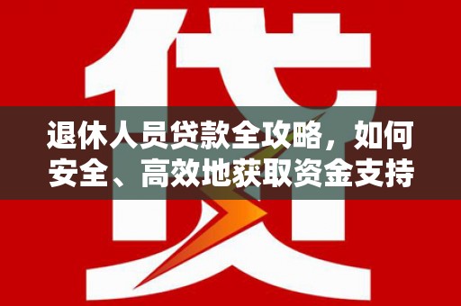 海盐退休人员贷款全攻略，如何安全、高效地获取资金支持