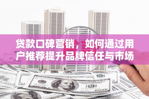 海盐贷款口碑营销，如何通过用户推荐提升品牌信任与市场份额