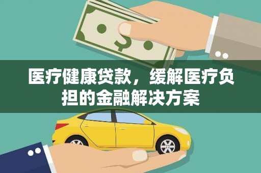 海盐医疗健康贷款，缓解医疗负担的金融解决方案