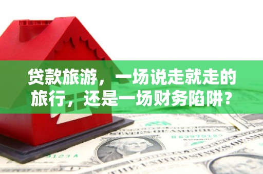 海盐贷款旅游，一场说走就走的旅行，还是一场财务陷阱？