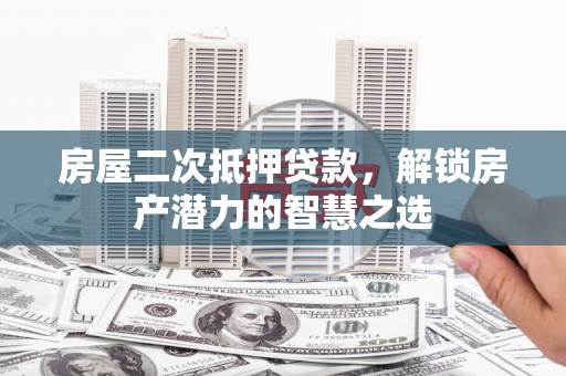 海盐房屋二次抵押贷款，解锁房产潜力的智慧之选