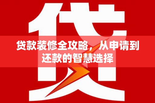 海盐贷款装修全攻略，从申请到还款的智慧选择