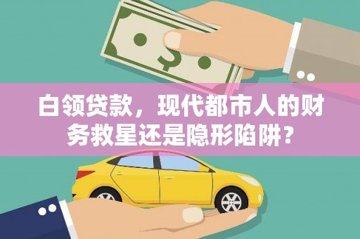 海盐白领贷款，现代都市人的财务救星还是隐形陷阱？