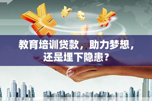 海盐教育培训贷款，助力梦想，还是埋下隐患？