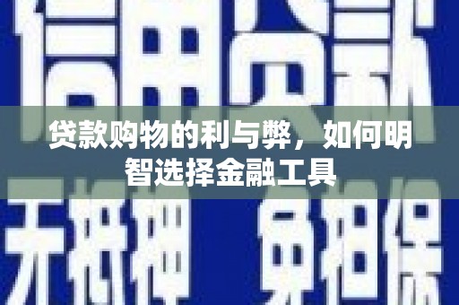 海盐贷款购物的利与弊，如何明智选择金融工具