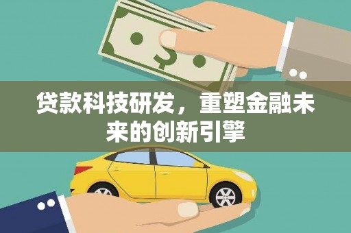 海盐贷款科技研发，重塑金融未来的创新引擎