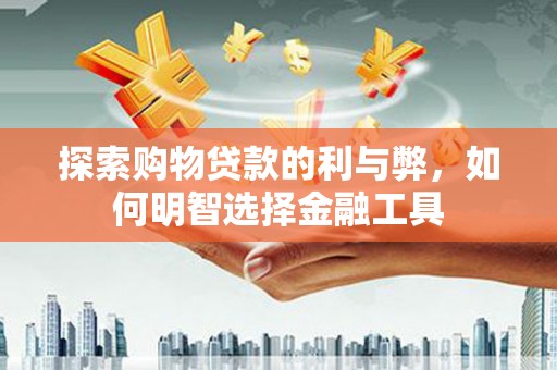 海盐探索购物贷款的利与弊，如何明智选择金融工具