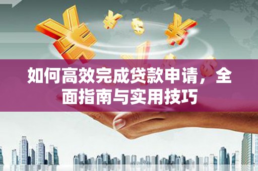 海盐如何高效完成贷款申请，全面指南与实用技巧
