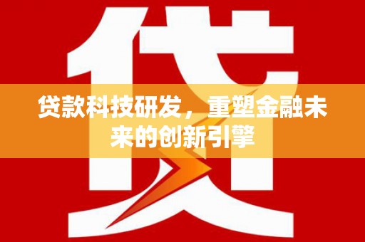 海盐贷款科技研发，重塑金融未来的创新引擎