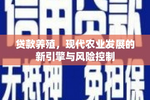 海盐贷款养殖，现代农业发展的新引擎与风险控制