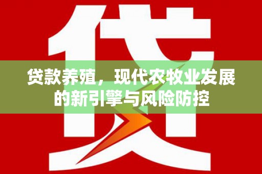 海盐贷款养殖，现代农牧业发展的新引擎与风险防控