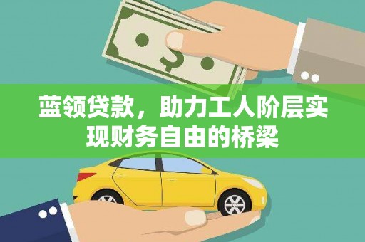 海盐蓝领贷款，助力工人阶层实现财务自由的桥梁