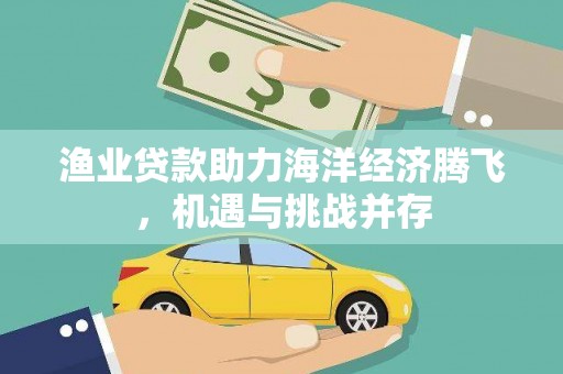 海盐渔业贷款助力海洋经济腾飞，机遇与挑战并存