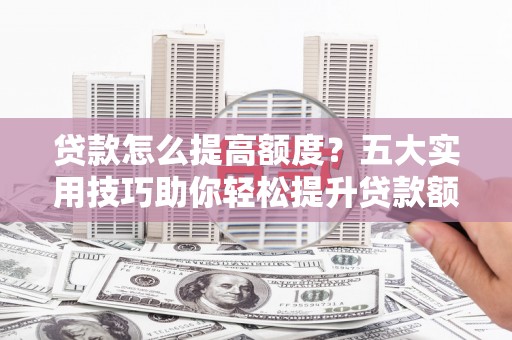 海盐贷款怎么提高额度？五大实用技巧助你轻松提升贷款额度