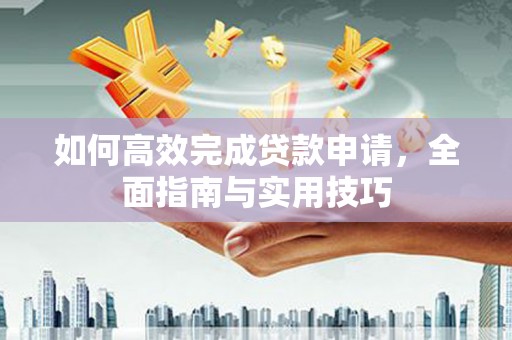 海盐如何高效完成贷款申请，全面指南与实用技巧