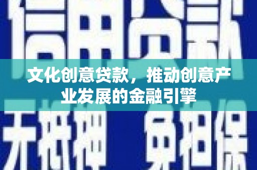 海盐文化创意贷款，推动创意产业发展的金融引擎