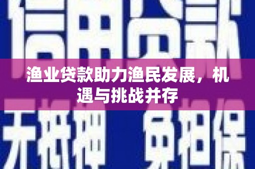 海盐渔业贷款助力渔民发展，机遇与挑战并存