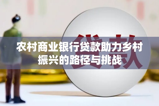 海盐农村商业银行贷款助力乡村振兴的路径与挑战