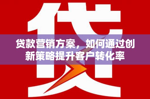 海盐贷款营销方案，如何通过创新策略提升客户转化率