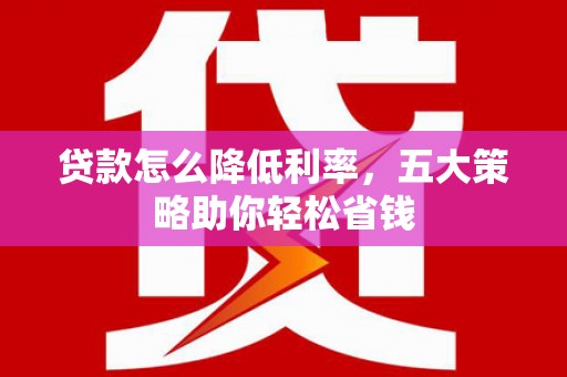 海盐贷款怎么降低利率，五大策略助你轻松省钱