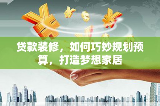 海盐贷款装修，如何巧妙规划预算，打造梦想家居