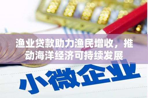 海盐渔业贷款助力渔民增收，推动海洋经济可持续发展