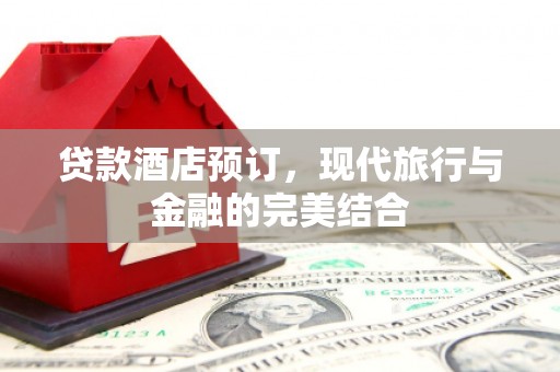 海盐贷款酒店预订，现代旅行与金融的完美结合