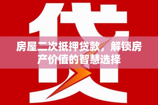 海盐房屋二次抵押贷款，解锁房产价值的智慧选择