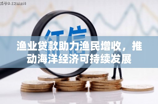 海盐渔业贷款助力渔民增收，推动海洋经济可持续发展