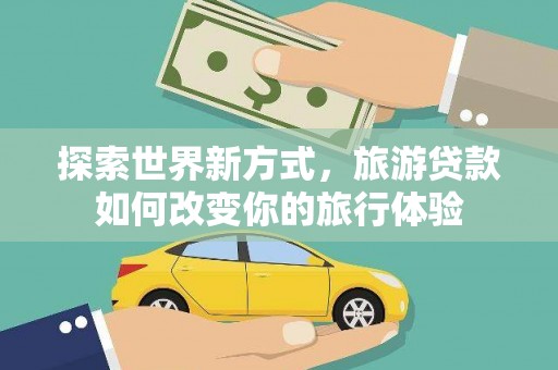 海盐探索世界新方式，旅游贷款如何改变你的旅行体验
