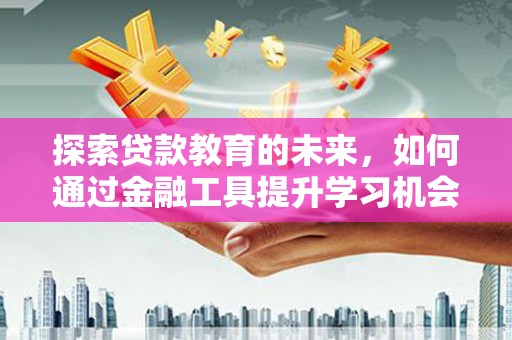 海盐探索贷款教育的未来，如何通过金融工具提升学习机会