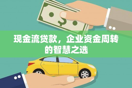 海盐现金流贷款，企业资金周转的智慧之选
