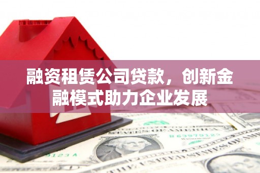 海盐融资租赁公司贷款，创新金融模式助力企业发展