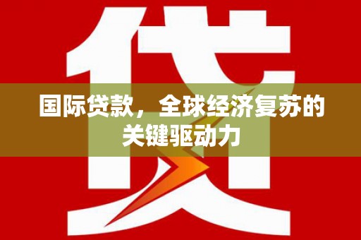 海盐国际贷款，全球经济复苏的关键驱动力