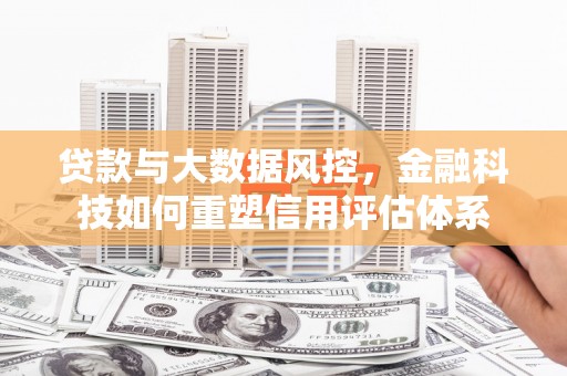 海盐贷款与大数据风控，金融科技如何重塑信用评估体系