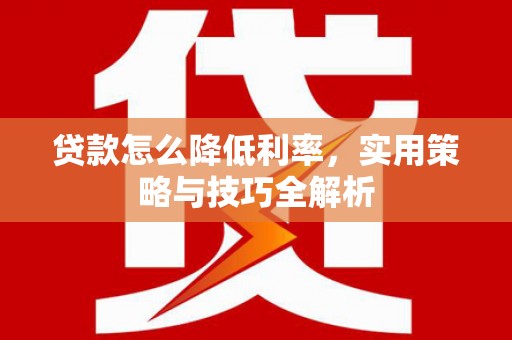 海盐贷款怎么降低利率，实用策略与技巧全解析