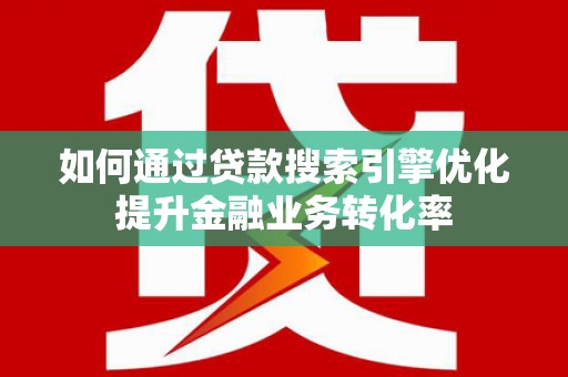 海盐如何通过贷款搜索引擎优化提升金融业务转化率