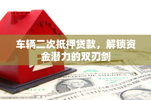 海盐车辆二次抵押贷款，解锁资金潜力的双刃剑