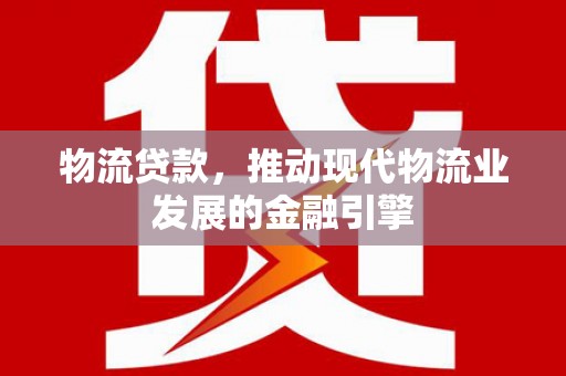 海盐物流贷款，推动现代物流业发展的金融引擎