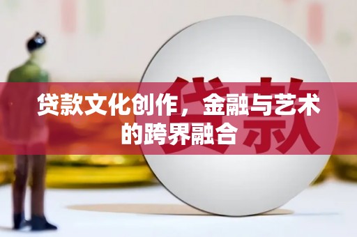 海盐贷款文化创作，金融与艺术的跨界融合