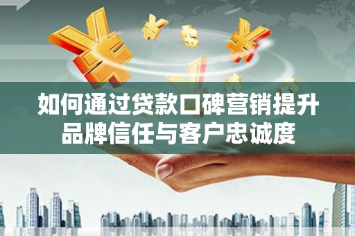 海盐如何通过贷款口碑营销提升品牌信任与客户忠诚度