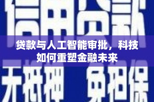 海盐贷款与人工智能审批，科技如何重塑金融未来