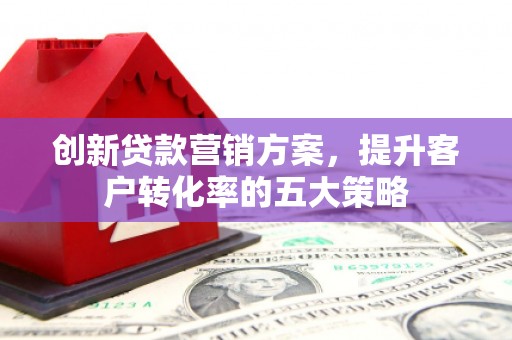 海盐创新贷款营销方案，提升客户转化率的五大策略