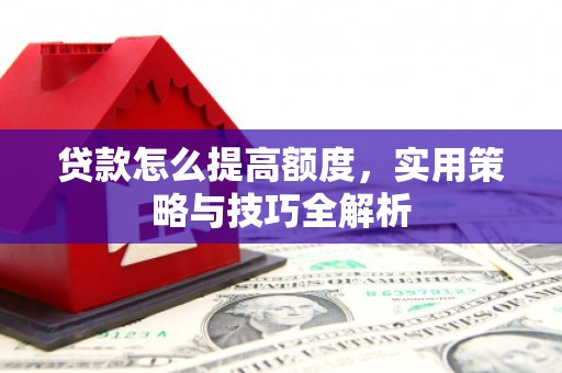 海盐贷款怎么提高额度，实用策略与技巧全解析
